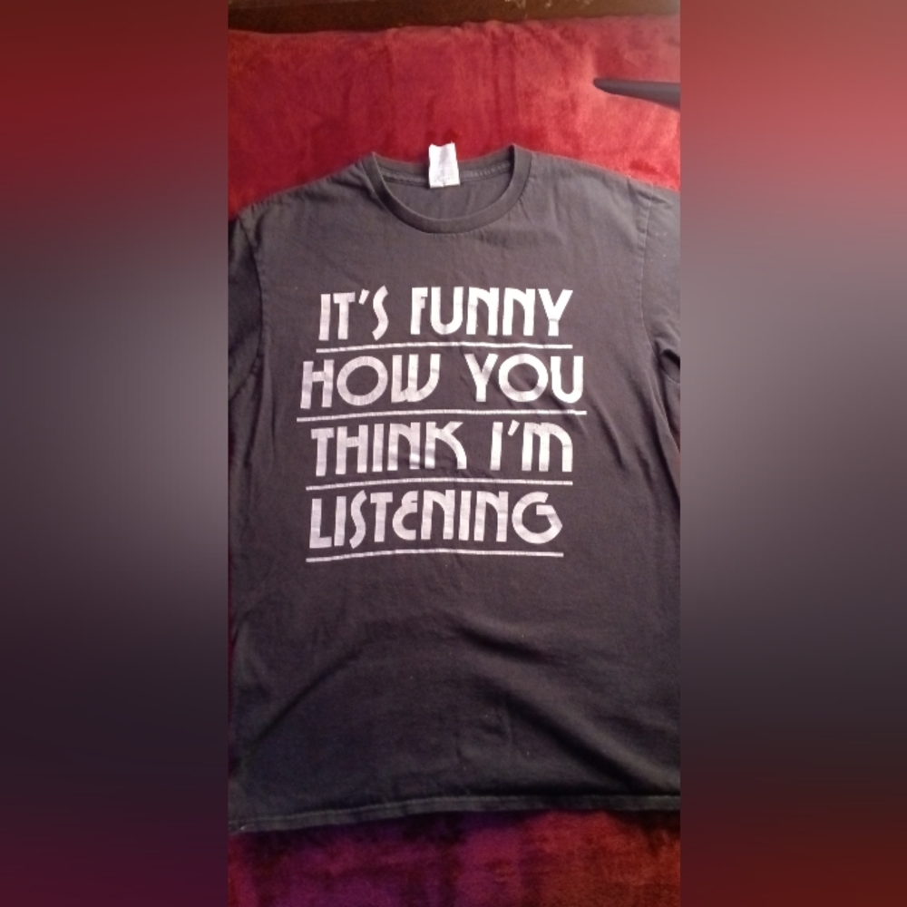 "it's funny how you think I'm listening" t shirt